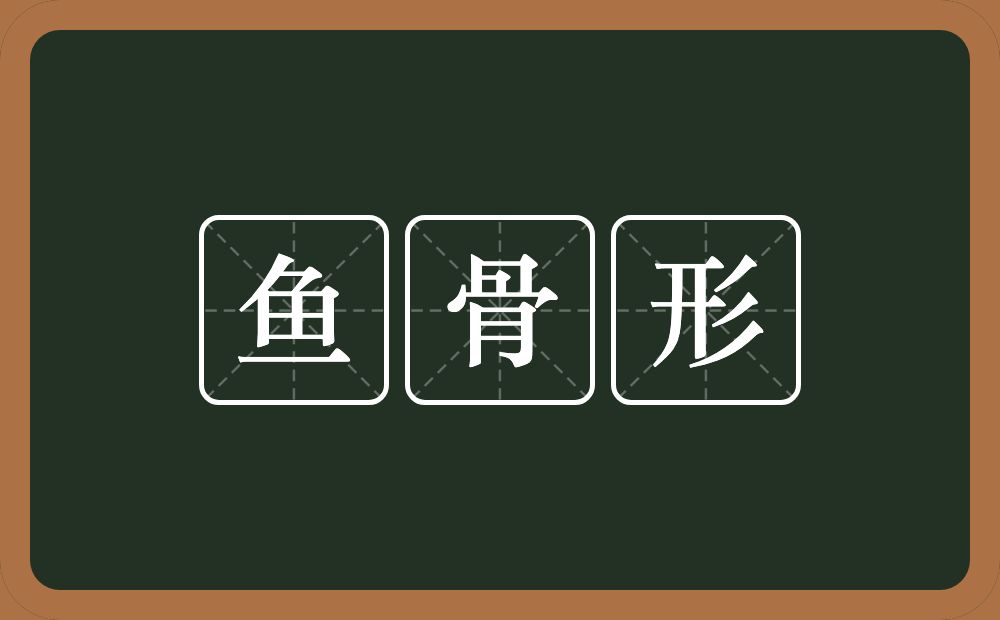 鱼骨形的意思？鱼骨形是什么意思？