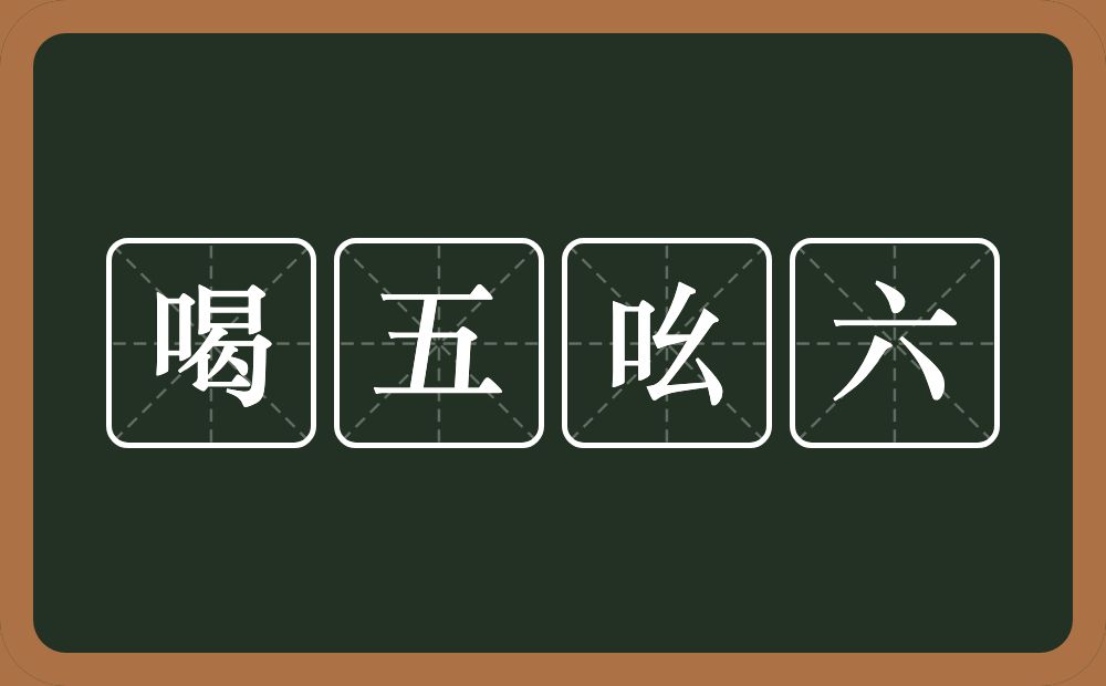 喝五吆六的意思？喝五吆六是什么意思？