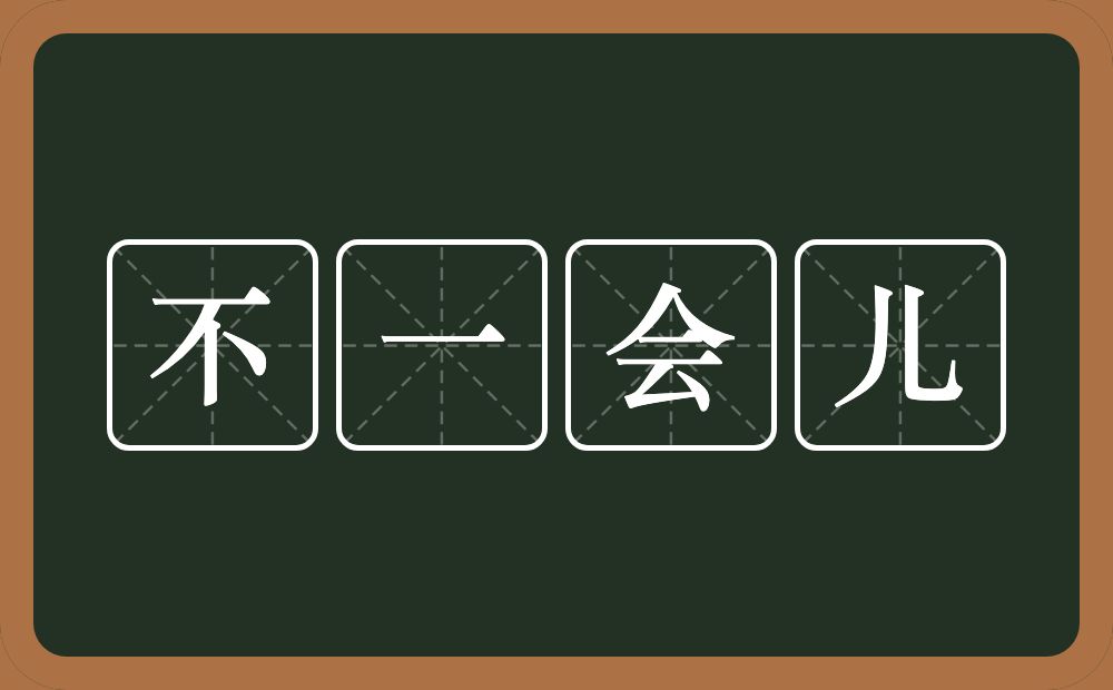 不一会儿的意思?不一会儿是什么意思?
