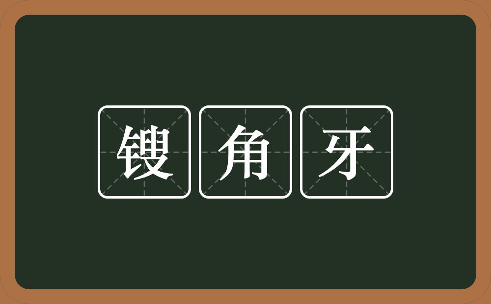 锼角牙的意思？锼角牙是什么意思？