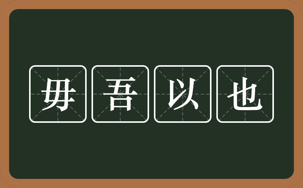 毋吾以也的意思？毋吾以也是什么意思？